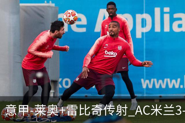 意甲-莱奥+雷比奇传射 AC米兰3-1险夺客场连胜